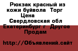 Рюкзак красный из кожи буйвола. Торг. › Цена ­ 7 500 - Свердловская обл., Екатеринбург г. Другое » Продам   